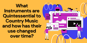 What Instruments are Quintessential to Country Music? What Instruments are Quintessential to Country Music and how has their use changed over time