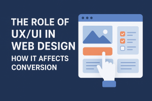 The Role of UX/UI in Web Design: How It Affects Conversion