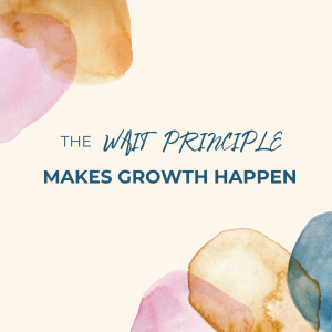 The Wait Principle Makes Growth Happen