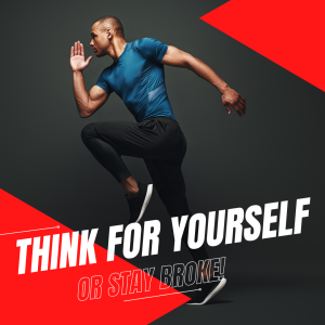 Think for Yourself or Stay Broke. Think for Yourself or Stay Broke