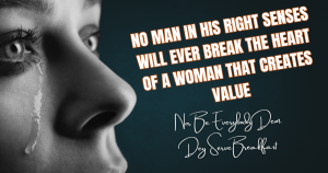 No Man in His Right Senses Will Ever Break the Heart of a Woman That Creates Value