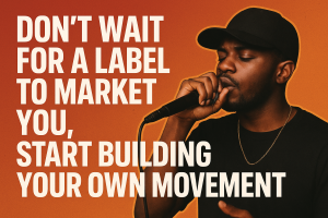 Don’t Wait for a Label to Market You, Start Building Your Own Movement