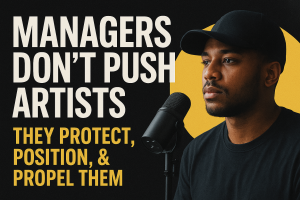 Managers Don’t Push Artists, They Protect, Position, and Propel Them