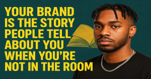 Your Brand Is the Story People Tell About You When You’re Not in the Room, Shape It Wisely